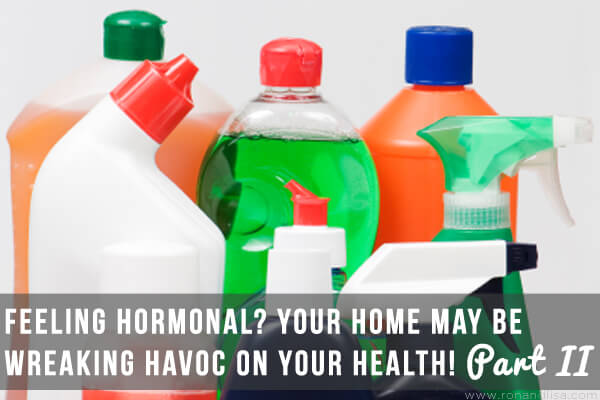 Feeling Hormonal Your Home May be Wreaking Havoc on Your Health! Part II copy