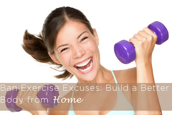 Ban Exercise Excuses: Build A Better Body From Home