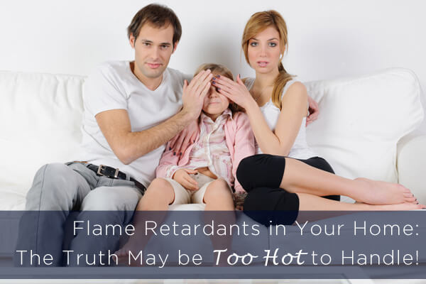 Flame Retardants In Your Home: The Truth May Be Too Hot To Handle!