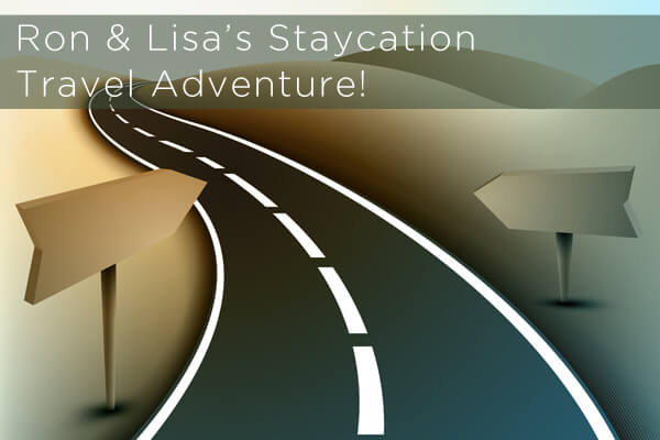 Ron &Amp; Lisa’s Staycation Travel Adventure!