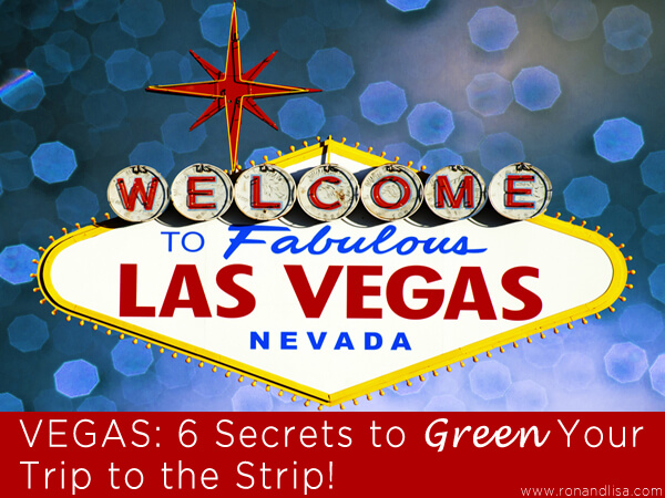 Vegas: 6 Secrets To Green Your Trip To The Strip!