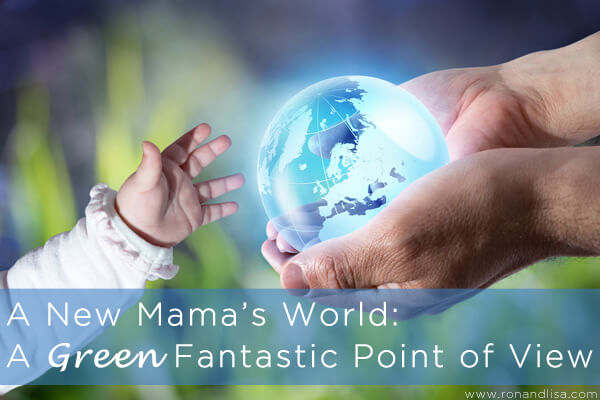 A New Mama’s World: A Green Fantastic Point of View