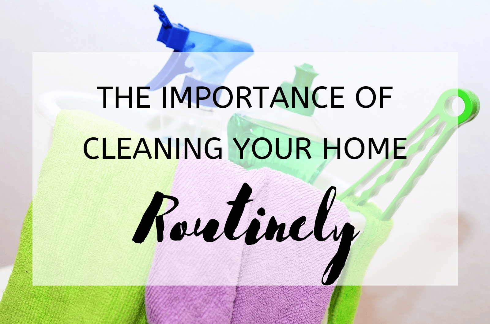The Importance Of Cleaning Your Home Routinely