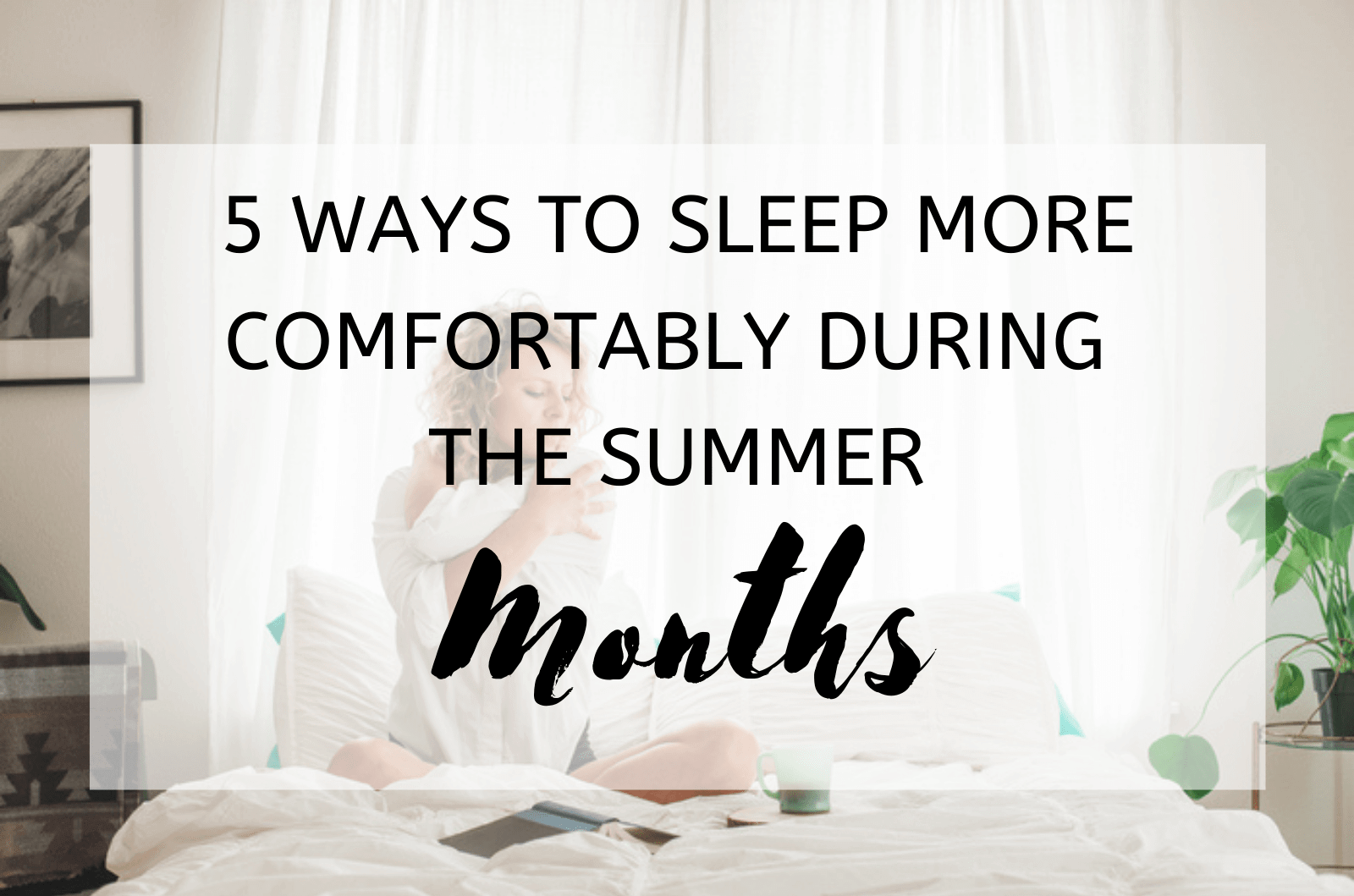 5 Ways To Sleep More Comfortably During The Summer Months