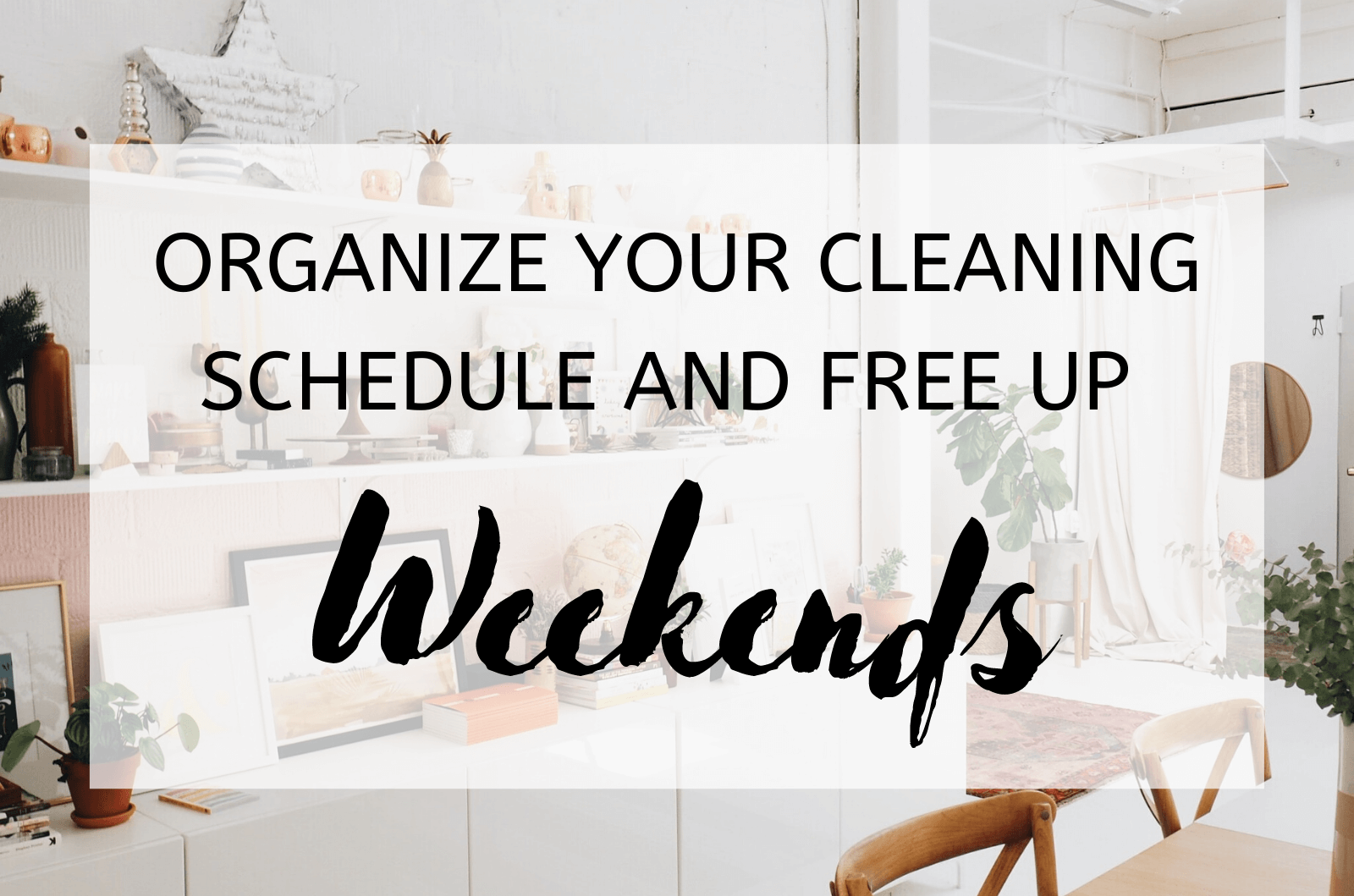 Organize Your Cleaning Schedule and Free Up Weekends