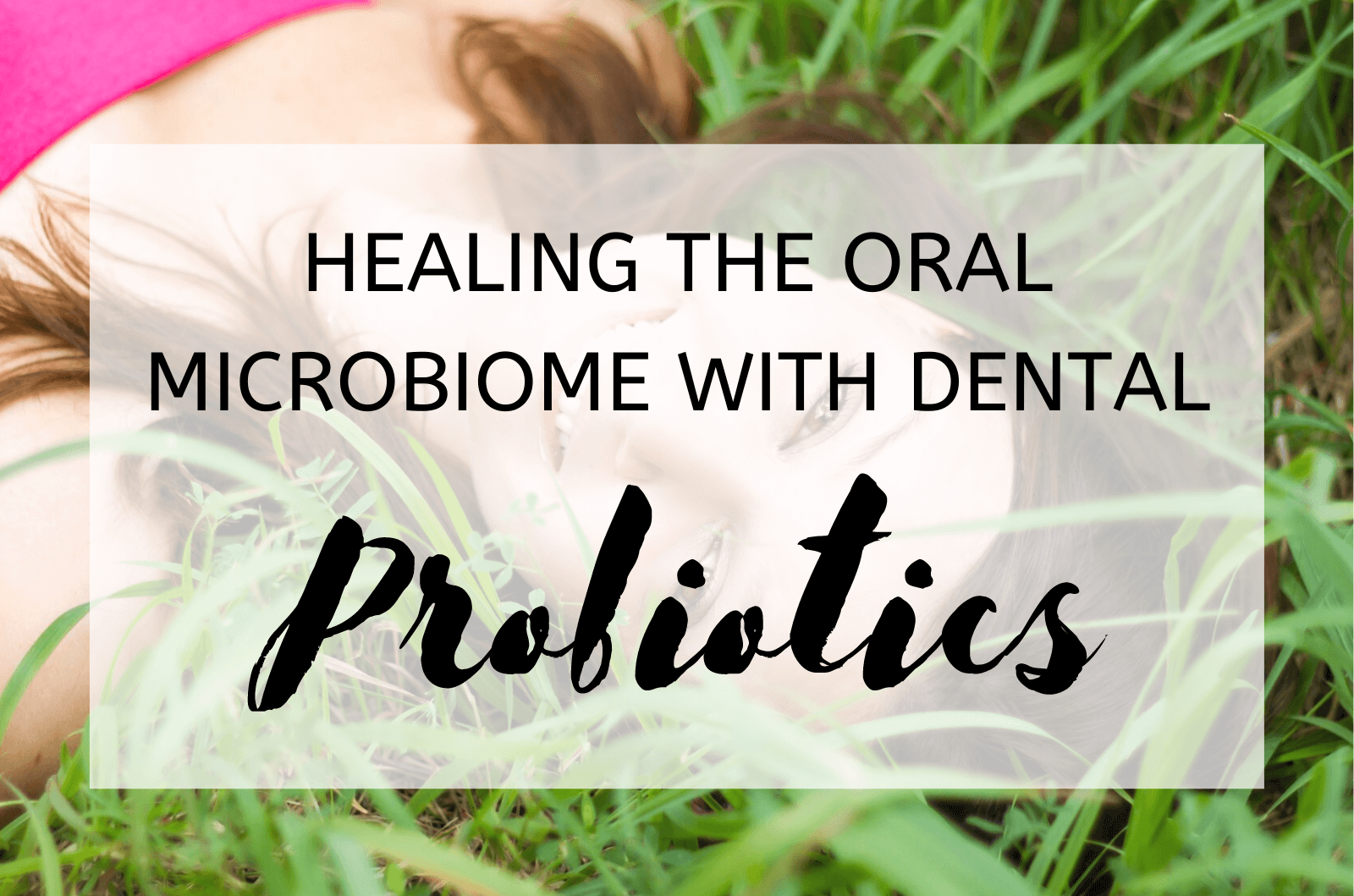 Healing The Oral Microbiome With Dental Probiotics