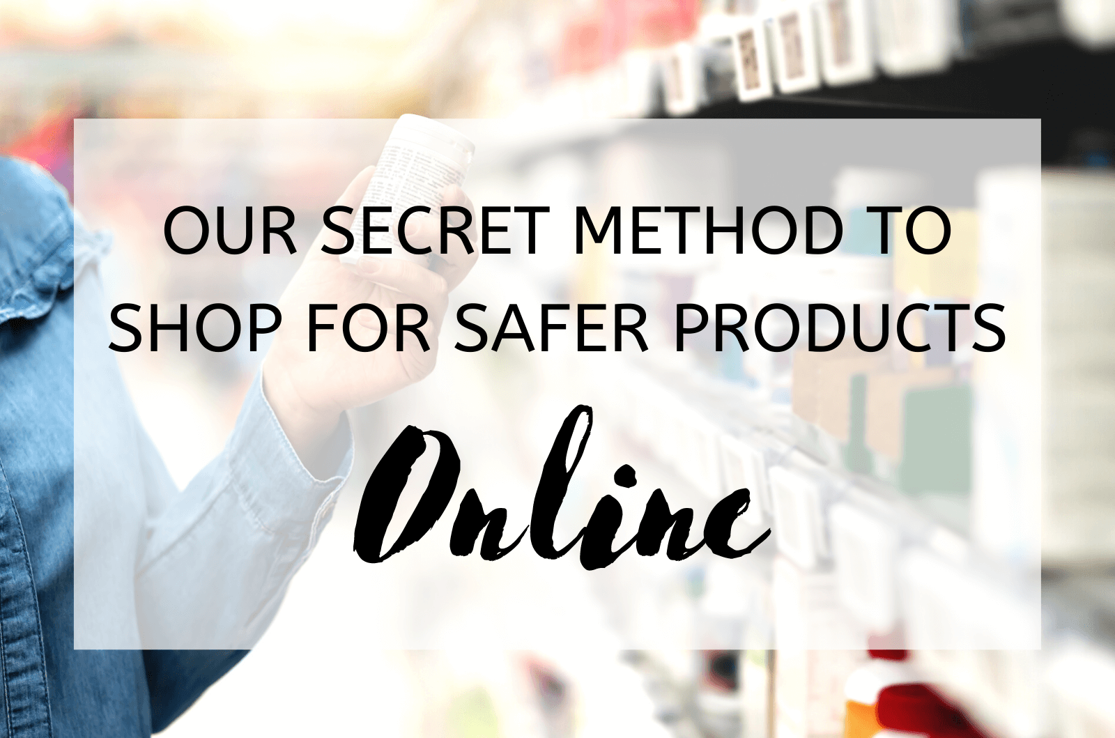 Our Secret Method To Shop For Safer Products Online