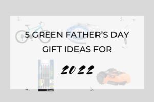 5 Green Father’s Day Gift Ideas for 2022