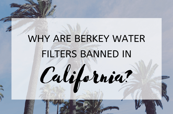 Why are Berkey Water Filters Banned in California