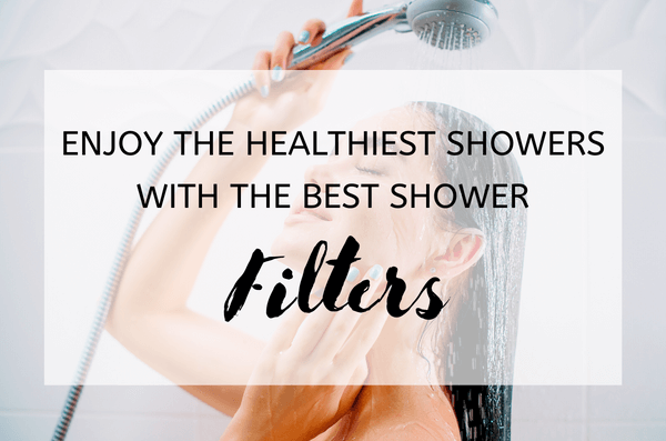 Enjoy the Healthiest Showers with the Best Shower Filters