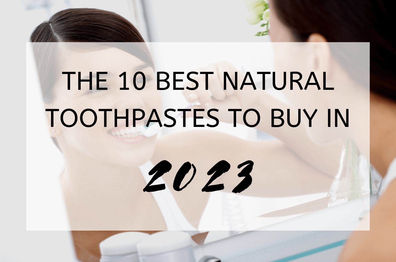 The 10 Best Natural Toothpastes to Buy in 2023