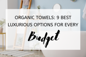 Organic Towels: 9 Best Luxurious Options for Every Budget