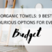 Organic Towels: 9 Best Luxurious Options for Every Budget