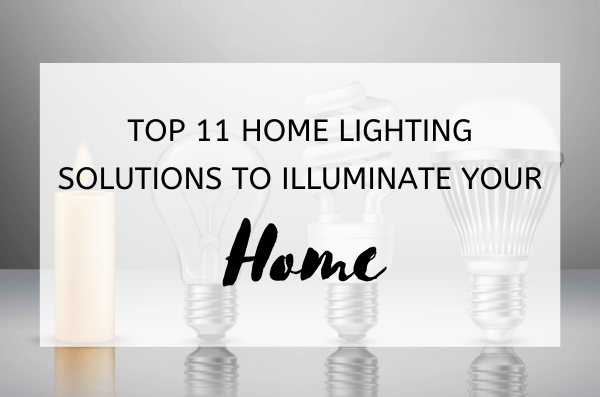Top 11 Home Lighting Solutions to Illuminate Your Home