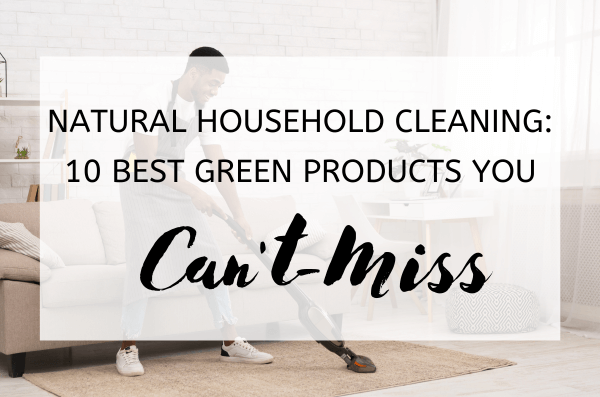 Natural Household Cleaning: 10 Best Green Products You Can't-Miss