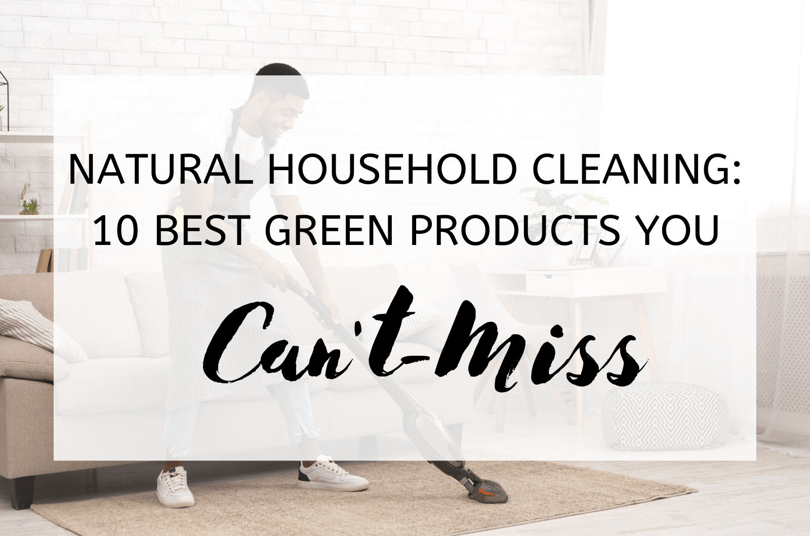 Natural Household Cleaning: 10 Best Green Products You Can't-Miss 