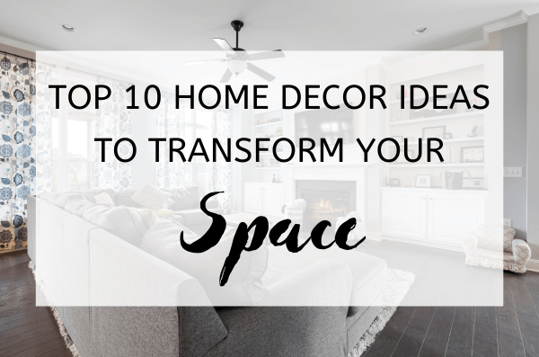Top 10 Home Decor Ideas to Transform Your Space