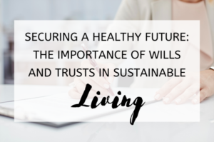 Securing a Healthy Future The Importance of Wills and Trusts in Sustainable Living (1)
