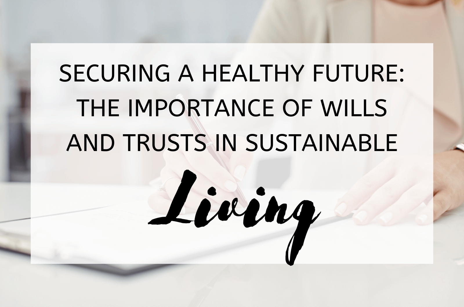 Securing a Healthy Future The Importance of Wills and Trusts in Sustainable Living
