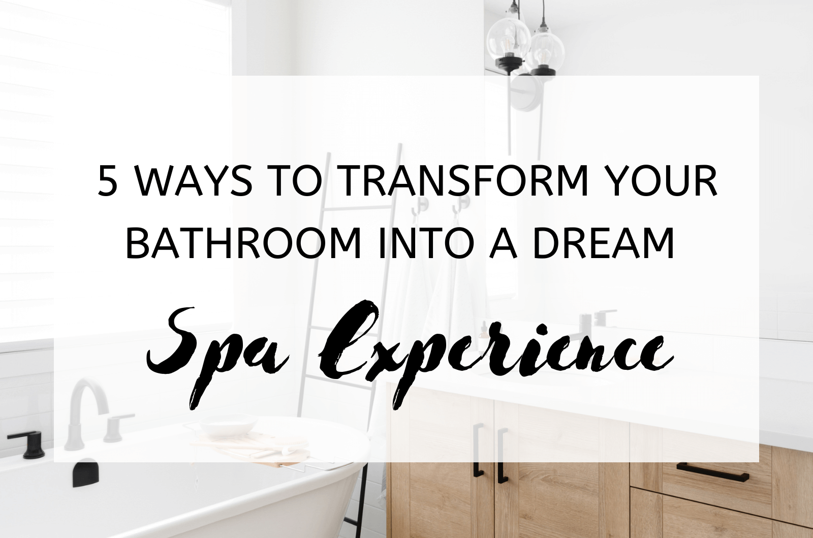 5 Ways To Transform Your Bathroom Into A Dream Spa Experience