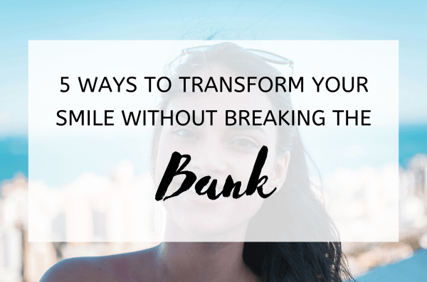 5 Ways to Transform Your Smile Without Breaking the Bank