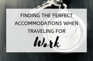 Finding the Perfect Accommodations When Traveling for Work