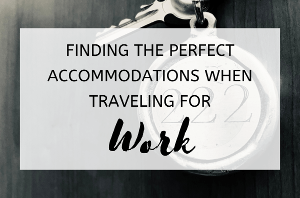 Finding the Perfect Accommodations When Traveling for Work